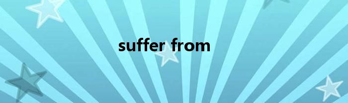 suffer from