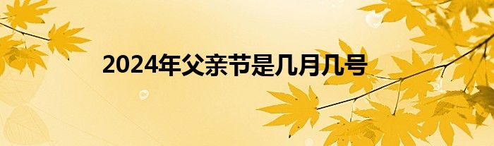 2024年父亲节是几月几号