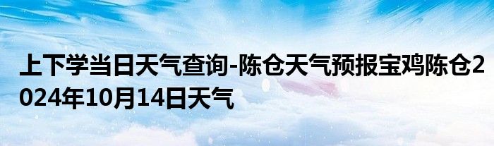 上下学当日天气查询-陈仓天气预报宝鸡陈仓2024年10月14日天气