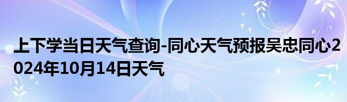 上下学当日天气查询-同心天气预报吴忠同心2024年10月14日天气