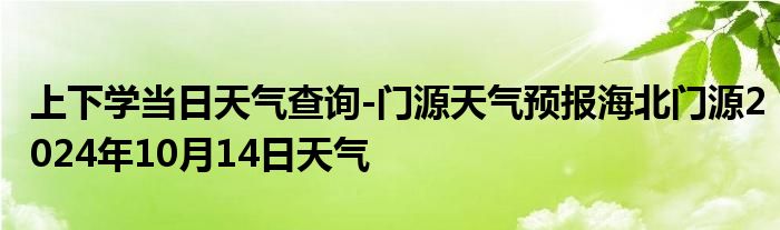 上下学当日天气查询-门源天气预报海北门源2024年10月14日天气