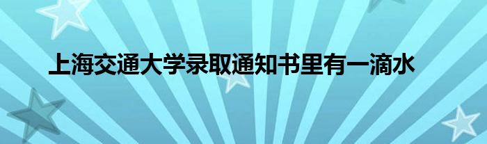 上海交通大学录取通知书里有一滴水