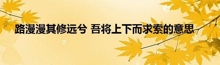 路漫漫其修远兮 吾将上下而求索的意思