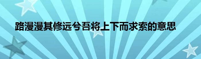 路漫漫其修远兮吾将上下而求索的意思