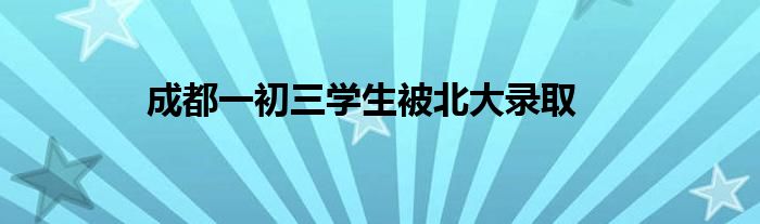 成都一初三学生被北大录取