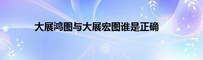 大展鸿图与大展宏图谁是正确