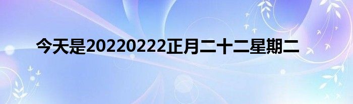 今天是20220222正月二十二星期二