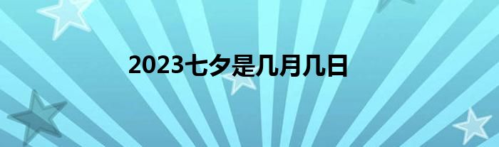 2023七夕是几月几日