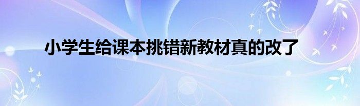 小学生给课本挑错新教材真的改了