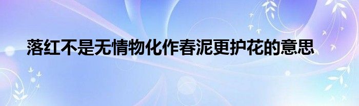 落红不是无情物化作春泥更护花的意思