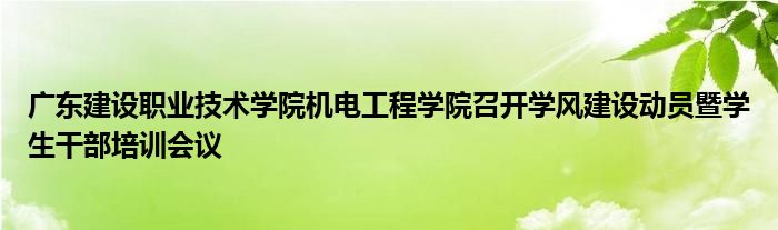 广东建设职业技术学院机电工程学院召开学风建设动员暨学生干部培训会议