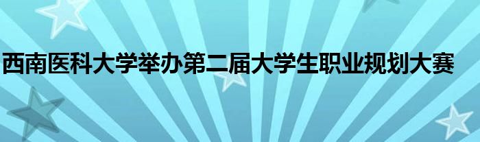 西南医科大学举办第二届大学生职业规划大赛