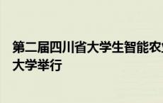 第二届四川省大学生智能农业装备创新设计大赛在四川农业大学举行