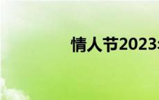 情人节2023年是几月几日