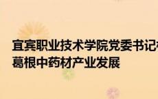 宜宾职业技术学院党委书记林世全带队到兴文县周家镇指导葛根中药材产业发展