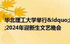 华北理工大学举行“启航新征程 共筑青春梦”2024年迎新生文艺晚会