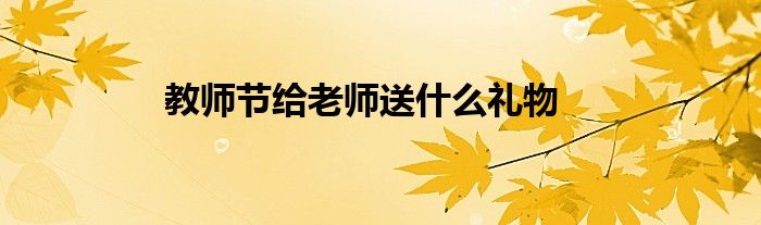 教师节给老师送什么礼物