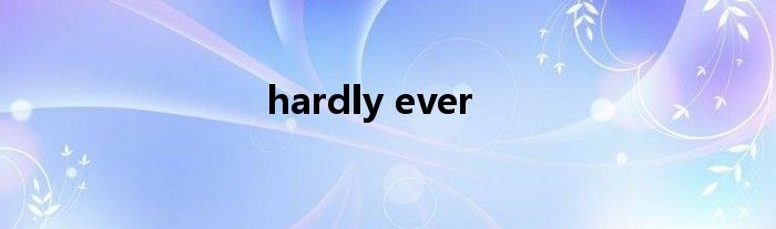 hardly ever