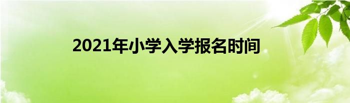 2021年小学入学报名时间