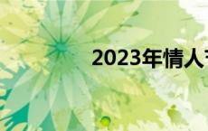 2023年情人节是几月几号