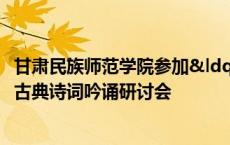 甘肃民族师范学院参加“古韵新妍”海峡两岸古典诗词吟诵研讨会