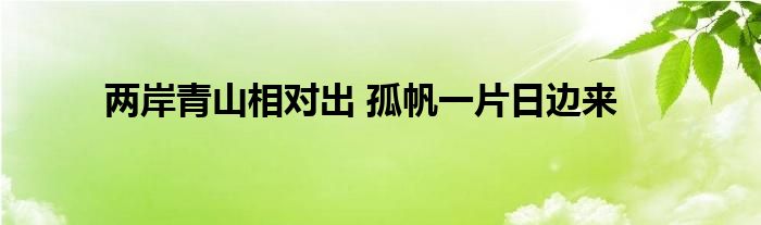 两岸青山相对出 孤帆一片日边来