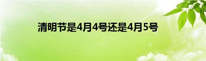 清明节是4月4号还是4月5号