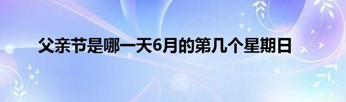 父亲节是哪一天6月的第几个星期日