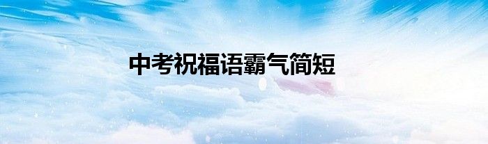 中考祝福语霸气简短