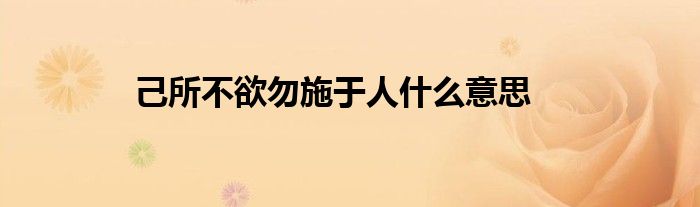 己所不欲勿施于人什么意思