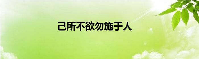 己所不欲勿施于人