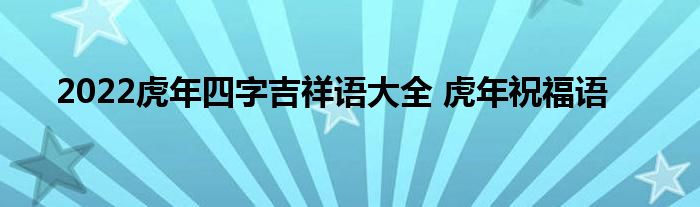 2022虎年四字吉祥语大全 虎年祝福语