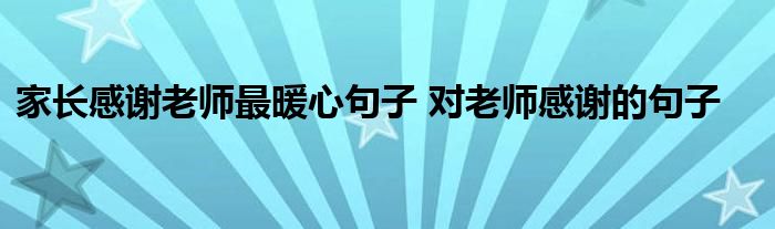 家长感谢老师最暖心句子 对老师感谢的句子