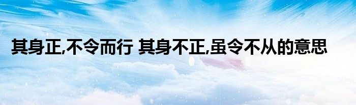 其身正,不令而行 其身不正,虽令不从的意思