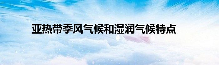 亚热带季风气候和湿润气候特点