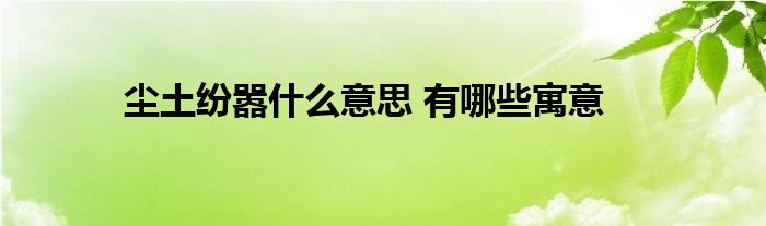 尘土纷嚣什么意思 有哪些寓意