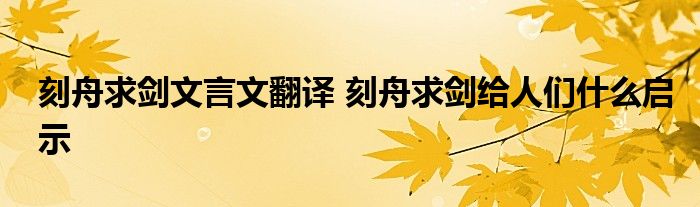 刻舟求剑文言文翻译 刻舟求剑给人们什么启示