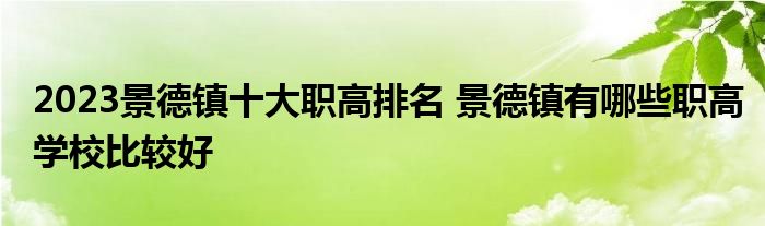 2023景德镇十大职高排名 景德镇有哪些职高学校比较好