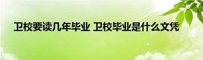 卫校要读几年毕业 卫校毕业是什么文凭