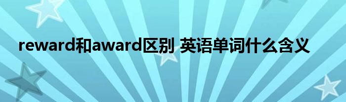 reward和award区别 英语单词什么含义