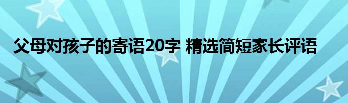 父母对孩子的寄语20字 精选简短家长评语