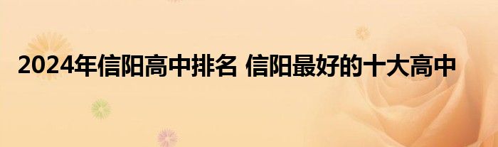 2024年信阳高中排名 信阳最好的十大高中