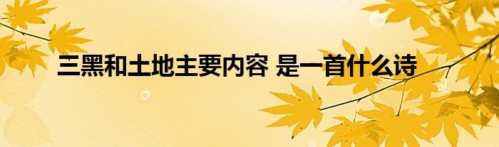 三黑和土地主要内容 是一首什么诗