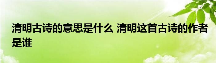 清明古诗的意思是什么 清明这首古诗的作者是谁