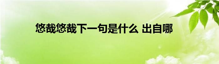 悠哉悠哉下一句是什么 出自哪