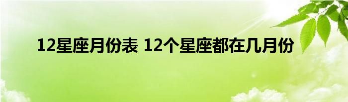 12星座月份表 12个星座都在几月份