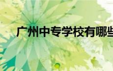 广州中专学校有哪些 广州中专学校推荐