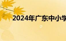 2024年广东中小学寒假开学时间公布