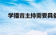 学播音主持需要具备的条件 要求是什么