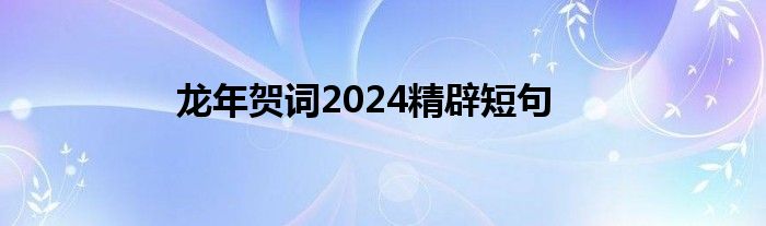 龙年贺词2024精辟短句